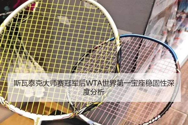 斯瓦泰克大师赛冠军后WTA世界第一宝座稳固性深度分析